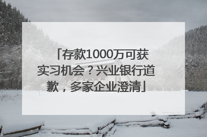 存款1000万可获实习机会？兴业银行道歉，多家企业澄清